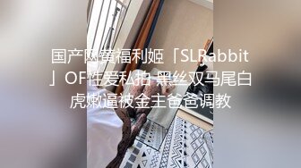 国产网黄福利姬「SLRabbit」OF性爱私拍 黑丝双马尾白虎嫩逼被金主爸爸调教