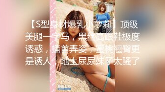 【S型身材爆乳小萝莉】顶级美腿一字马，黑丝高跟鞋极度诱惑，搔首弄姿，蜜桃翘臀更是诱人，地上尿尿妹子太骚了