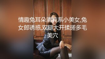 情趣兔耳朵清纯系小美女,兔女郎诱惑,双腿大开揉搓多毛美穴