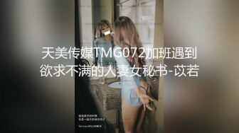 天美传媒TMG072加班遇到欲求不满的人妻女秘书-苡若