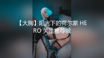 【大胸】阳光下的荷尔蒙 HERO 关注推荐哦