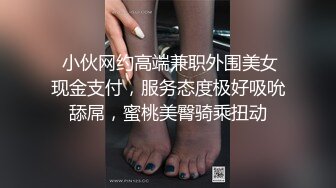  小伙网约高端兼职外围美女现金支付，服务态度极好吸吮舔屌，蜜桃美臀骑乘扭动