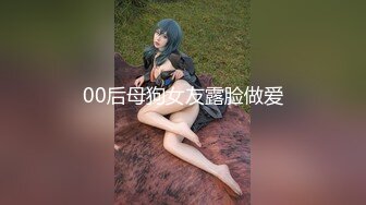 00后母狗女友露脸做爱