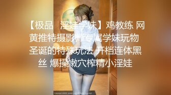 【极品✿淫娃学妹】鸡教练 网黄推特摄影师专属学妹玩物 圣诞的特殊玩法 开档连体黑丝 爆操嫩穴榨精小淫娃