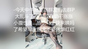 -今天中午就要跟群友们去群P大乱斗了 但是现在奶子涨涨小腹也是....感觉马上快来姨妈了希望早上醒来不要床单红红的