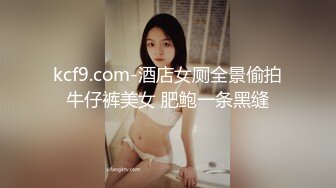 kcf9.com-酒店女厕全景偷拍牛仔裤美女 肥鲍一条黑缝