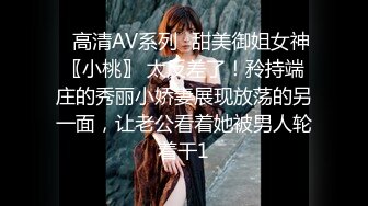 ✿高清AV系列✿甜美御姐女神〖小桃〗 太反差了！矝持端庄的秀丽小娇妻展现放荡的另一面，让老公看着她被男人轮着干1