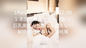 1Pondo 一本道 042322_001 本当にあったヤバい話 ～巨乳奥さんと誰にも言えない秘密の出来事～小川桃果