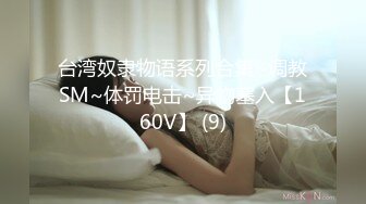 台湾奴隶物语系列合集~调教SM~体罚电击~异物塞入【160V】 (9)