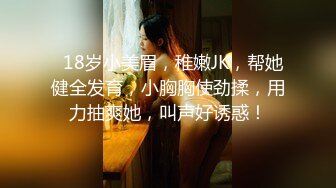 9-11小马寻花约啪18岁嫩妹，丰满苗条，好骚好淫荡，无套内射姿势配合