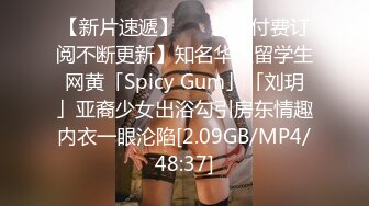 【新片速遞】  ✨【OF付费订阅不断更新】知名华人留学生网黄「Spicy Gum」「刘玥」亚裔少女出浴勾引房东情趣内衣一眼沦陷[2.09GB/MP4/48:37]