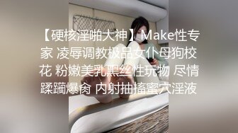 【硬核淫啪大神】Make性专家 凌辱调教极品女仆母狗校花 粉嫩美乳黑丝性玩物 尽情蹂躏爆肏 内射抽搐蜜穴淫液