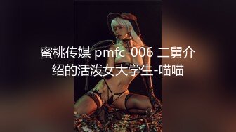 蜜桃传媒 pmfc-006 二舅介绍的活泼女大学生-喵喵