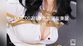 XKTC002共享女友朋友妻我来骑