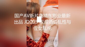 国产AV新片商精东影业最新出品 JD005 叔叔酒后乱性与侄女乱伦