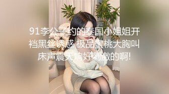 91李公子约的泰国小姐姐开裆黑丝诱惑 极品蜜桃大胸叫床声震天响好刺激的啊!