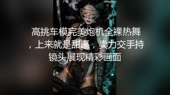  高挑车模完美炮机全裸热舞，上来就是甜逼，卖力交手持镜头展现精彩画面