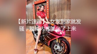 【新片速遞】  女友到家就发骚，脱掉内裤就坐了上来 