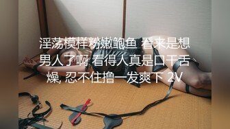 STP31393 【瘦猴先生探花】，新人良家，娇羞可人，欲拒还迎又抠又舔，小姐姐被干爽了