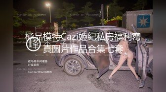 極品模特Cazi姬紀私房福利寫真圖片作品合集七套