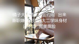 橘子大神酒店重金约炮⭐出来兼职赚零花钱的大二学妹身材还不错⭐完美露脸