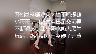 开档丝袜骚熟女大姐不断撩骚小哥哥，口交大鸡巴足交玩弄不断诱惑，让小哥吃奶大黑牛玩逼，给小哥鸡巴整硬了开草