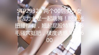 STP29328 两个00后美少女！活力十足一起跳舞！脱光光扭腰摆臀，翘起屁股特写，多毛骚穴挺肥，极度诱惑 VIP0600