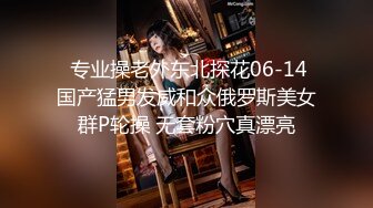  专业操老外东北探花06-14国产猛男发威和众俄罗斯美女群P轮操 无套粉穴真漂亮