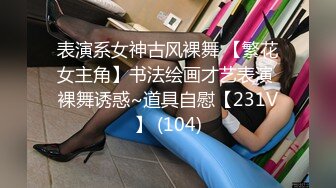 表演系女神古风裸舞 【繁花女主角】书法绘画才艺表演 裸舞诱惑~道具自慰【231V】 (104)