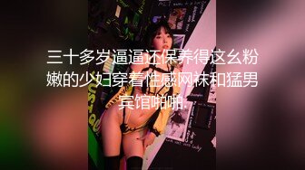 三十多岁逼逼还保养得这幺粉嫩的少妇穿着性感网袜和猛男宾馆啪啪.