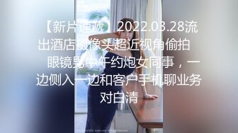 【新片速遞】2022.03.28流出酒店摄像头超近视角偷拍❤️眼镜男中午约炮女同事，一边侧入一边和客户手机聊业务对白清