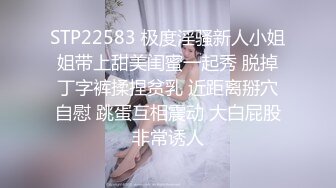 STP22583 极度淫骚新人小姐姐带上甜美闺蜜一起秀 脱掉丁字裤揉捏贫乳 近距离掰穴自慰 跳蛋互相震动 大白屁股非常诱人