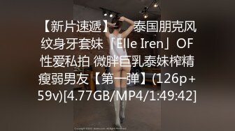 【新片速遞】   ✨泰国朋克风纹身牙套妹「Elle Iren」OF性爱私拍 微胖巨乳泰妹榨精瘦弱男友【第一弹】(126p+59v)[4.77GB/MP4/1:49:42]