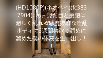 (HD1080P)(ネオペイ)(fc3837904)○め。見た目と裏腹に激しく乱れる感度抜群な淫乱ボディに3週間禁欲で溜めに溜めた僕の体液を生中出し！！