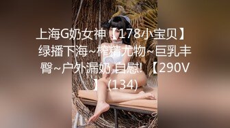 上海G奶女神【178小宝贝】 绿播下海~榨精尤物~巨乳丰臀~户外漏奶 自慰! 【290V】 (134)