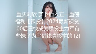 重庆刘欣 萝卜插入五一重磅福利【裸贷】2024最新裸贷 00后已快成为裸贷主力军有些妹子为了借钱真够拼的 (2)