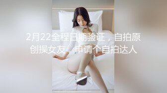 2月22全程日期验证，自拍原创操女友，申请个自拍达人