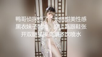 鸭哥侦探约了个长相甜美性感黑衣妹子啪啪，穿上高跟鞋张开双腿猛操高潮多次喷水