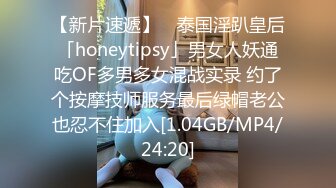 【新片速遞】 ✨泰国淫趴皇后「honeytipsy」男女人妖通吃OF多男多女混战实录 约了个按摩技师服务最后绿帽老公也忍不住加入[1.04GB/MP4/24:20]