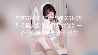 STP28455 起点传媒 XSJ-055《误认工作人员是女优》一个小误会发现一个小骚货