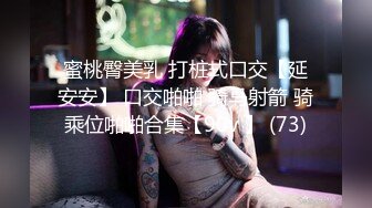 蜜桃臀美乳 打桩式口交【延安安】 口交啪啪 骑马射箭 骑乘位啪啪合集【90v 】 (73)