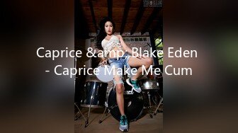 Caprice &amp; Blake Eden - Caprice Make Me Cum