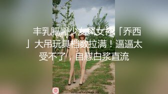 ✨丰乳肥臀少女风女神「乔西」大吊玩具档数拉满！逼逼太受不了，自慰白浆直流