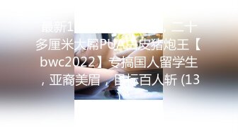 最新10月收费福利⑥，二十多厘米大屌PUA白皮猪炮王【bwc2022】专搞国人留学生，亚裔美眉，目标百人斩 (13)