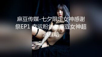 麻豆传媒-七夕限定女神感谢祭EP1 幸运粉丝与麻豆女神超激互动