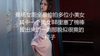 《魔手外购极品厕拍》商业城女厕偸拍多位少女少妇熟女方便，后位先拍脸再拍大白屁股，微胖小妹尿量惊人看得出来憋好久了 (10)