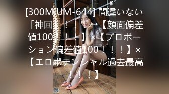 [300MIUM-644] 間違いない「神回」！！！→【顔面偏差値100！！！】×【プロポーション偏差値100！！！】×【エロポテンシャル過去最高！！！】