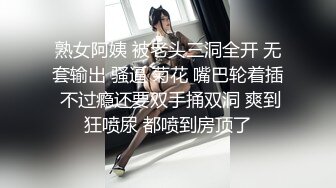 熟女阿姨 被老头三洞全开 无套输出 骚逼 菊花 嘴巴轮着插 不过瘾还要双手捅双洞 爽到狂喷尿 都喷到房顶了