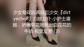 少女菊花玩弄玩肛少女『dirtyecho8』白丝女仆 小护士灌肠，娇嫩菊花喷射出白花花的牛奶 视觉反差 (3)