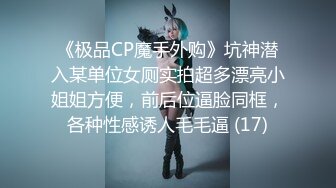 《极品CP魔手外购》坑神潜入某单位女厕实拍超多漂亮小姐姐方便，前后位逼脸同框，各种性感诱人毛毛逼 (17)